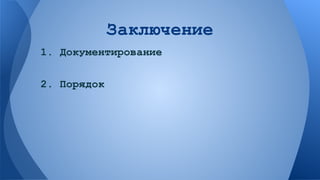 Заключение
1. Документирование
2. Порядок

 