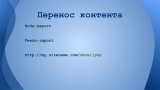 Перенос контента
Node-export

Feeds-import

http://my.sitename.com/devel/php

 