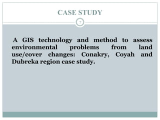 CASE STUDY
7

A GIS technology and method to assess
environmental
problems
from
land
use/cover changes: Conakry, Coyah and
Dubreka region case study.

 