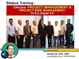 Effective
Priject MANAGEMENT
Silabus Training :
Effective PROJECT MANAGEMENT &
PROJECT RISK MANAGEMENT
Di Era Digital 4.0
 