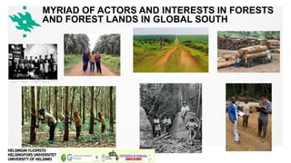Maatalous-metsätieteellinen tiedekunta
MYRIAD OF ACTORS AND INTERESTS IN FORESTS
AND FOREST LANDS IN GLOBAL SOUTH
 