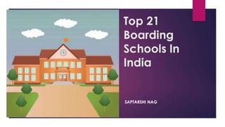 Top 21
Boarding
Schools In
India
SAPTARSHI NAG
 