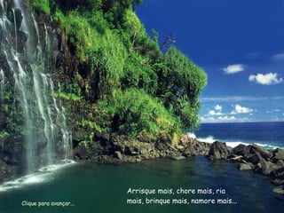 Arrisque mais, chore mais, ria mais, brinque mais, namore mais... Clique para avançar... 