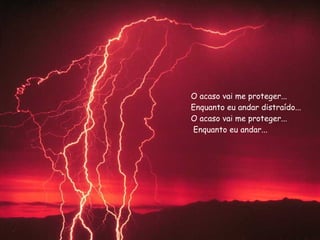 O acaso vai me proteger...  Enquanto eu andar distraído...  O acaso vai me proteger...  Enquanto eu andar... 