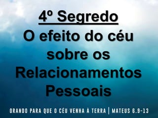 4º Segredo
O efeito do céu
sobre os
Relacionamentos
Pessoais
 
