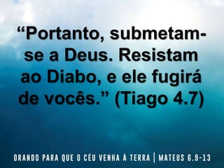 “Portanto, submetam-
se a Deus. Resistam
ao Diabo, e ele fugirá
de vocês.” (Tiago 4.7)
 