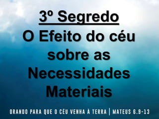 3º Segredo
O Efeito do céu
sobre as
Necessidades
Materiais
 