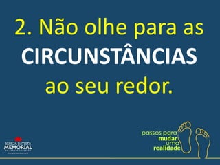 2. Não olhe para as
CIRCUNSTÂNCIAS
ao seu redor.
 