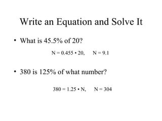 Write an Equation and Solve It What is 45.5% of 20? 380 is 125% of what number? N = 0.455  • 20,  N = 9.1 380 = 1.25  •  N ,  N = 304 
