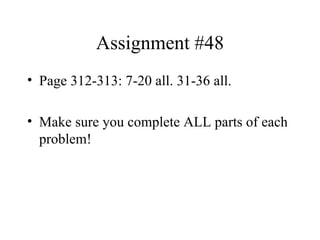 Assignment #48 Page 312-313: 7-20 all. 31-36 all. Make sure you complete ALL parts of each problem! 