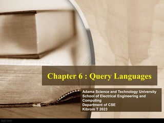 Chapter 6 : Query Languages
Adama Science and Technology University
School of Electrical Engineering and
Computing
Department of CSE
Kibrom T 2023
 