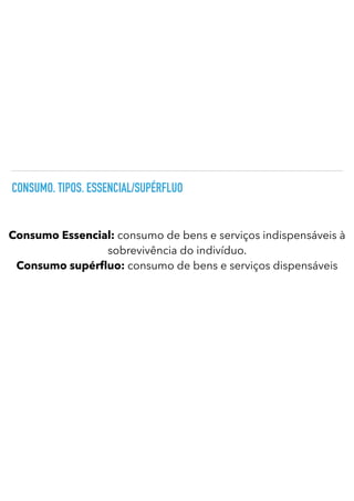 CONSUMO. TIPOS. ESSENCIAL/SUPÉRFLUO
Consumo Essencial: consumo de bens e serviços indispensáveis à
sobrevivência do indivíduo.
Consumo supér fl
uo: consumo de bens e serviços dispensáveis
 
