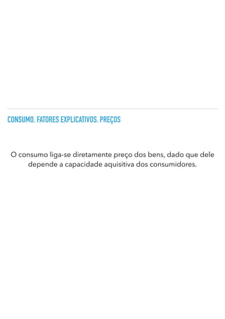 CONSUMO. FATORES EXPLICATIVOS. PREÇOS
O consumo liga-se diretamente preço dos bens, dado que dele
depende a capacidade aquisitiva dos consumidores.
 