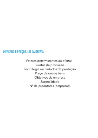 MERCADO E PREÇOS. LEI DA OFERTA
Fatores determinantes da oferta:
Custos de produção


Tecnologia ou métodos de produção
Preço de outros bens


Objetivos da empresa
Sazonalidade


Nº de produtores (empresas)
 