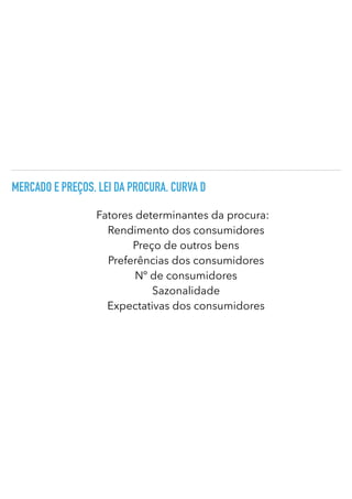 MERCADO E PREÇOS. LEI DA PROCURA. CURVA D
Fatores determinantes da procura:
Rendimento dos consumidores
Preço de outros bens


Preferências dos consumidores
Nº de consumidores


Sazonalidade


Expectativas dos consumidores
 