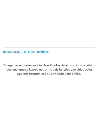 INTERVENIENTES. AGENTES ECONÓMICOS
Os agentes económicos são classi cados de acordo com o critério
funcional que se baseia nas principais funções exercidas pelos
agentes económicos na atividade económica.
 