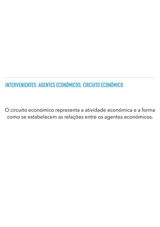 INTERVENIENTES. AGENTES ECONÓMICOS. CIRCUITO ECONÓMICO
O circuito económico representa a atividade económica e a forma
como se estabelecem as relações entre os agentes económicos.
 