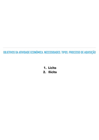 OBJETIVOS DA ATIVIDADE ECONÓMICA. NECESSIDADES. TIPOS. PROCESSO DE AQUISIÇÃO
1.
	
Lícito


2.
	
Ilícito
 