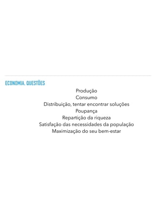 ECONOMIA. QUESTÕES
Produção


Consumo


Distribuição, tentar encontrar soluções
Poupança


Repartição da riqueza
Satisfação das necessidades da população
Maximização do seu bem-estar
 