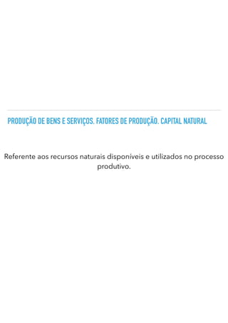 PRODUÇÃO DE BENS E SERVIÇOS. FATORES DE PRODUÇÃO. CAPITAL NATURAL
Referente aos recursos naturais disponíveis e utilizados no processo
produtivo.
 