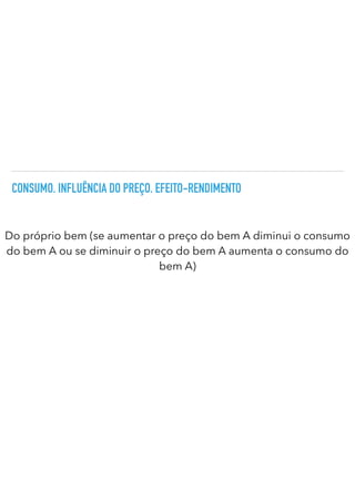 CONSUMO. INFLUÊNCIA DO PREÇO. EFEITO-RENDIMENTO
Do próprio bem (se aumentar o preço do bem A diminui o consumo
do bem A ou se diminuir o preço do bem A aumenta o consumo do
bem A)
 