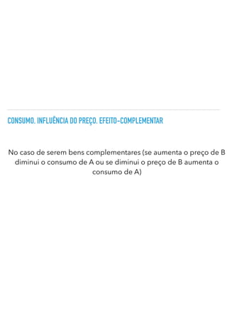 CONSUMO. INFLUÊNCIA DO PREÇO. EFEITO-COMPLEMENTAR
No caso de serem bens complementares (se aumenta o preço de B
diminui o consumo de A ou se diminui o preço de B aumenta o
consumo de A)
 