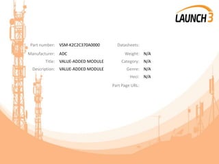 Part number: VSM-K2C2C370A0000 Datasheets:
Manufacturer: ADC Weight: N/A
Title: VALUE-ADDED MODULE Category: N/A
Description: VALUE-ADDED MODULE Genre: N/A
Heci: N/A
Part Page URL:
 