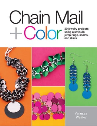 Vanessa
Walilko
Chain Mail
+Color
20 jewelry projects
using aluminum
jump rings, scales,
and disks
 