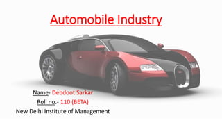 Automobile Industry
Name- Debdoot Sarkar
Roll no.- 110 (BETA)
New Delhi Institute of Management
 