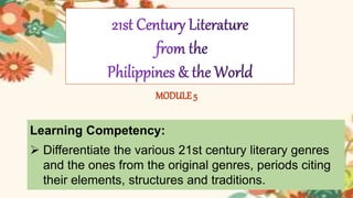 MODULE 5
Learning Competency:
 Differentiate the various 21st century literary genres
and the ones from the original genres, periods citing
their elements, structures and traditions.
 