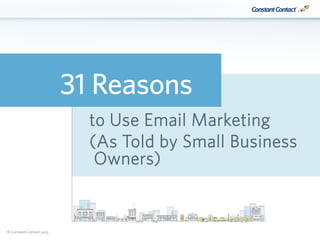 © Constant Contact 2015
31 Reasons
to Use Email Marketing
(As Told by Small Business
Owners)
 