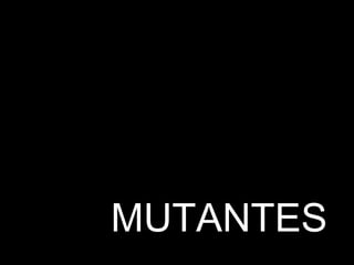 MUTANTES
 