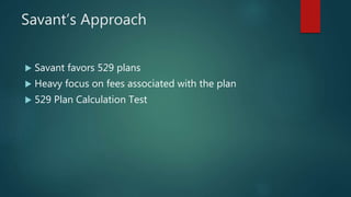 Savant’s Approach
 Savant favors 529 plans
 Heavy focus on fees associated with the plan
 529 Plan Calculation Test
 