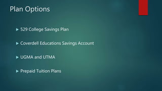 Plan Options
 529 College Savings Plan
 Coverdell Educations Savings Account
 UGMA and UTMA
 Prepaid Tuition Plans
 