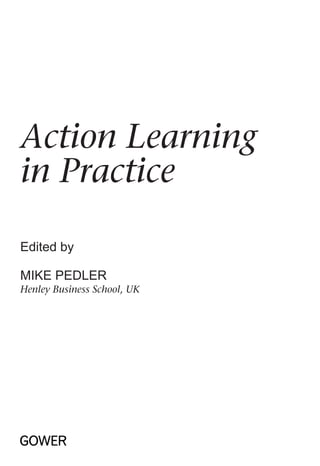 Action Learning
in Practice
Edited by
Mike Pedler
Henley Business School, UK
 