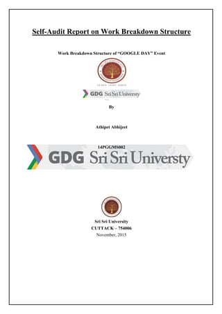 Self-Audit Report on Work Breakdown Structure
Work Breakdown Structure of “GOOGLE DAY” Event
By
Athipet Abhijeet
14PGGMS002
Sri Sri University
CUTTACK – 754006
November, 2015
 
