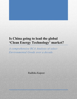 Is China going to lead the global
‘Clean Energy Technology’ market?
A comprehensive RCA Analysis of select
Environmental Goods over a decade
Radhika Kapoor
 