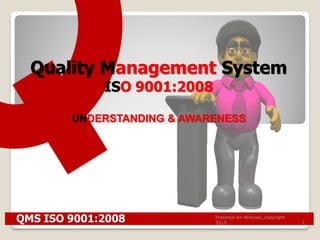 1
Quality Management System
ISO 9001:2008
UNDERSTANDING & AWARENESS
QMS ISO 9001:2008 Prasetya Ari Wibowo_copyright
2015
 