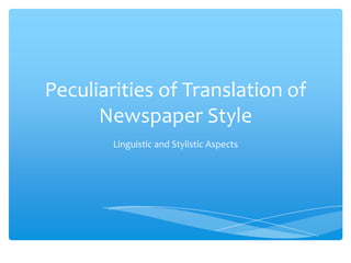 Peculiarities of Translation of
Newspaper Style
Linguistic and Stylistic Aspects
 