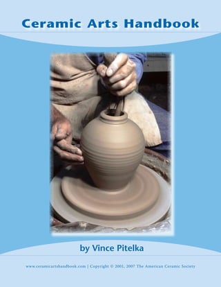 Ceramic Arts Handbook




                         by Vince Pitelka
www.ceramicartshandbook.com | Copyright © 2001, 2007 The American Ceramic Society
 