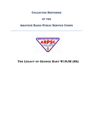 COLLECTED HISTORIES
OF THE
AMATEUR RADIO PUBLIC SERVICE CORPS
THE LEGACY OF GEORGE HART W1NJM (SK)
 