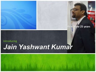 Rear view 25 years
Introducing
Jain Yashwant Kumar
 