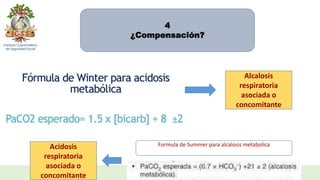 4
¿Compensación?
Formula de Summer para alcalosis metabolica
Alcalosis
respiratoria
asociada o
concomitante
Acidosis
respiratoria
asociada o
concomitante
 