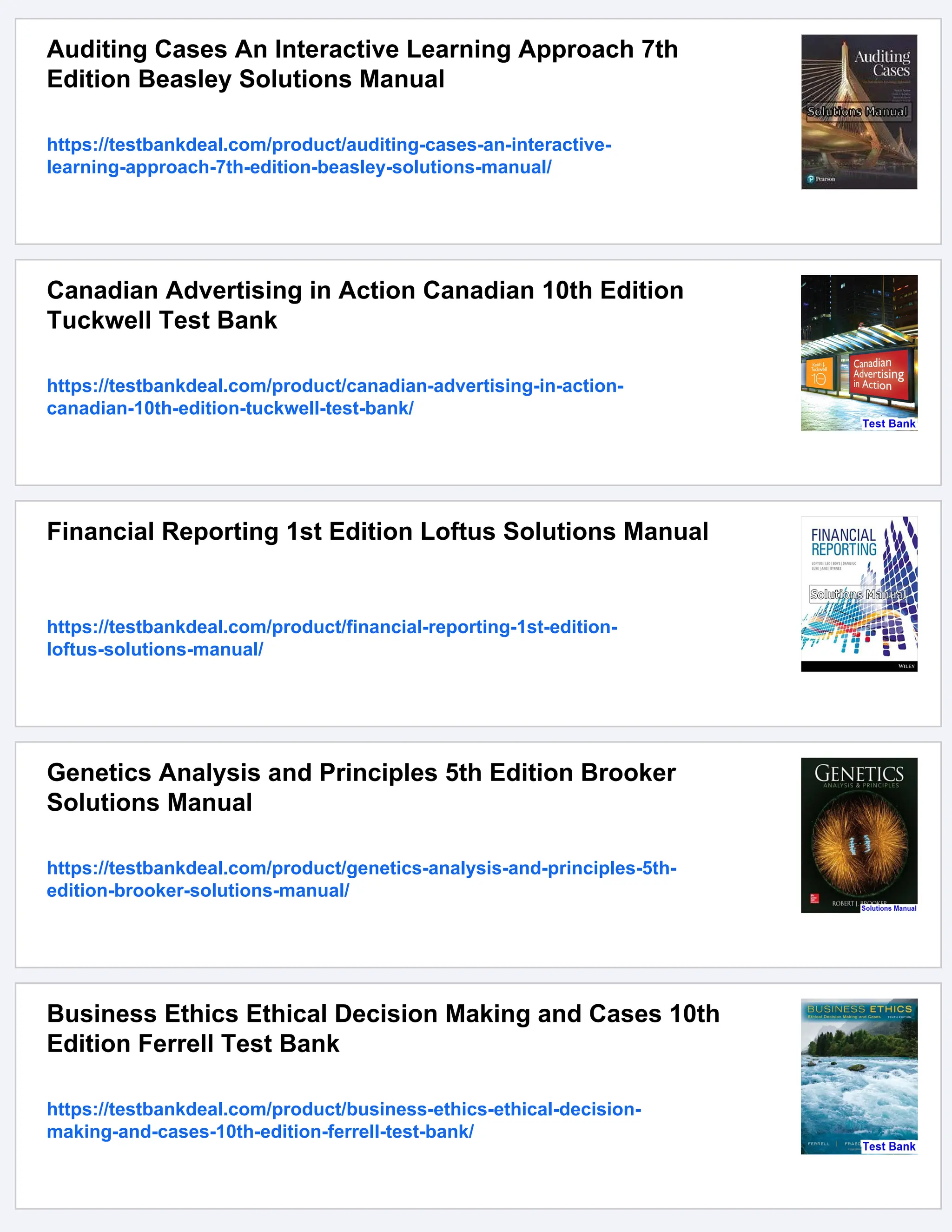 Auditing Cases An Interactive Learning Approach 7th
Edition Beasley Solutions Manual
https://testbankdeal.com/product/auditing-cases-an-interactive-
learning-approach-7th-edition-beasley-solutions-manual/
Canadian Advertising in Action Canadian 10th Edition
Tuckwell Test Bank
https://testbankdeal.com/product/canadian-advertising-in-action-
canadian-10th-edition-tuckwell-test-bank/
Financial Reporting 1st Edition Loftus Solutions Manual
https://testbankdeal.com/product/financial-reporting-1st-edition-
loftus-solutions-manual/
Genetics Analysis and Principles 5th Edition Brooker
Solutions Manual
https://testbankdeal.com/product/genetics-analysis-and-principles-5th-
edition-brooker-solutions-manual/
Business Ethics Ethical Decision Making and Cases 10th
Edition Ferrell Test Bank
https://testbankdeal.com/product/business-ethics-ethical-decision-
making-and-cases-10th-edition-ferrell-test-bank/
 