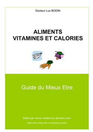 Docteur Luc BODIN




      ALIMENTS
VITAMINES ET CALORIES




  Guide du Mieux Etre




   Edité par www.medecine-demain.com
     ISBN 978-2-9522195-4-99782952219549
 