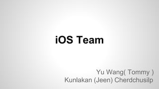 iOS Team
Yu Wang( Tommy )
Kunlakan (Jeen) Cherdchusilp
 