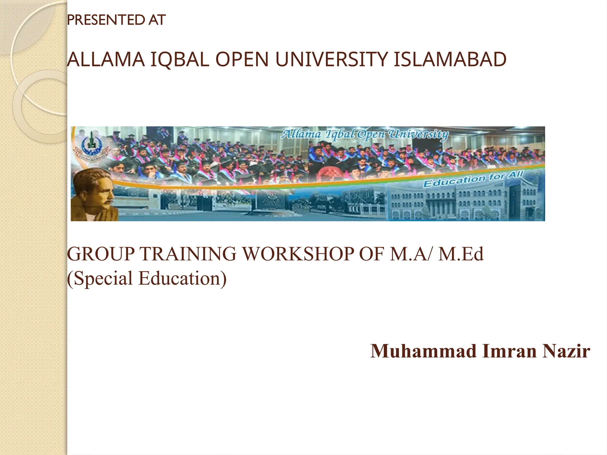 PRESENTED AT
ALLAMA IQBAL OPEN UNIVERSITY ISLAMABAD
GROUP TRAINING WORKSHOP OF M.A/ M.Ed
(Special Education)
Muhammad Imran Nazir
 
