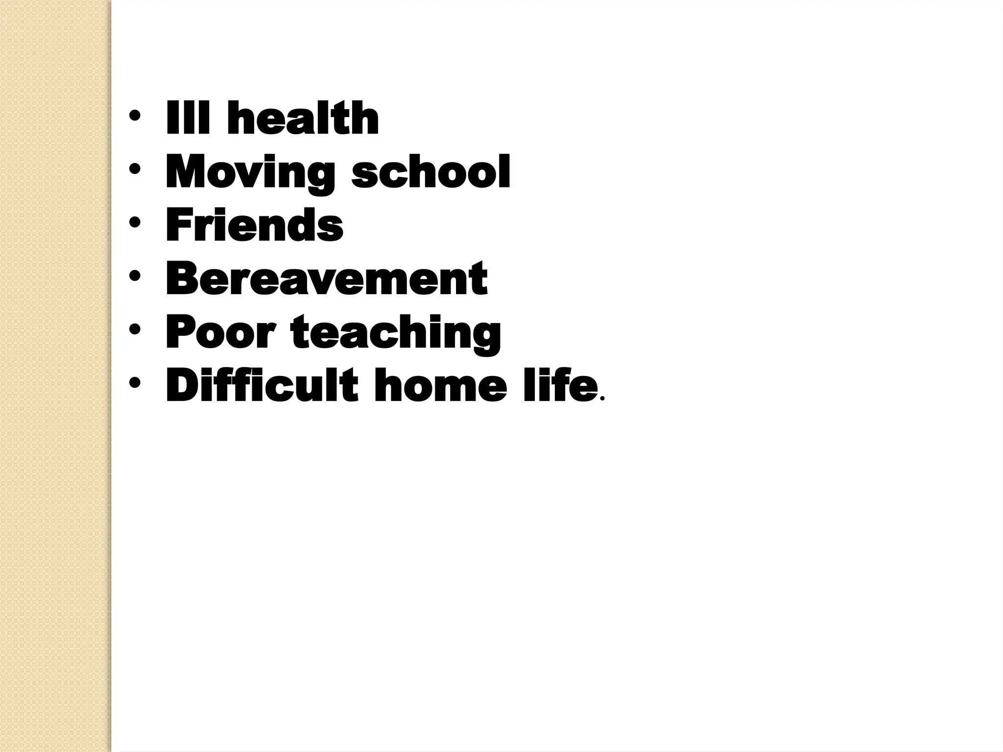 • Ill health
• Moving school
• Friends
• Bereavement
• Poor teaching
• Difficult home life.
 