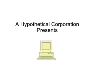A Hypothetical Corporation Presents 