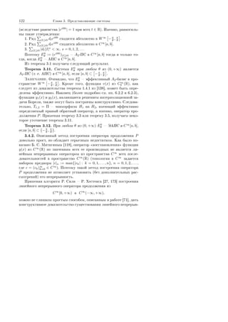 122 Ãëàâà 3. Ïðåäñòàâëÿþùèå ñèñòåìû
(âñëåäñòâèå ðàâåíñòâà |eilθt
| = 1 ïðè âñåõ t ∈ R). Èìåííî, ðàâíîñèëü-
íû òàêèå óòâåðæäåíèÿ:
1. Ðÿä |l| 0 dleilθt
ñõîäèòñÿ àáñîëþòíî â W∞
−π
θ , π
θ .
2. Ðÿä |l| 0 dleilθt
ñõîäèòñÿ àáñîëþòíî â C∞
[a, b].
3. |l| 0 |dl||l|s
 ∞, s = 0, 1, 2, . . .
Ïîýòîìó E0
θ := (eilθt
)|l| 0  A2-ÏÑ â C∞
[a, b] òîãäà è òîëüêî òî-
ãäà, êîãäà E0
θ  ÀÏÑ â C∞
[a, b].
Èç òåîðåìû 3.1 ïîëó÷àåì ñëåäóþùèé ðåçóëüòàò.
Òåîðåìà 3.11. Ñèñòåìà E0
θ ïðè ëþáîì θ èç (0, +∞) ÿâëÿåòñÿ
A2-ÏÑ (ò. å. ÀÏÑ) â C∞
[a, b], åñëè [a, b] ⊂ −π
θ , π
θ .
Çàìå÷àíèå. Î÷åâèäíî, ÷òî E0
θ  ýôôåêòèâíûé A2-áàçèñ â ïðî-
ñòðàíñòâå W∞
−π
θ , π
θ . Êðîìå òîãî, ôóíêöèÿ v(x) èç C∞
0 (R), êàê
ñëåäóåò èç äîêàçàòåëüñòâà òåîðåìû 1.4.1 èç [138], ìîæåò áûòü îïðå-
äåëåíà ýôôåêòèâíî. Íàêîíåö (áîëåå ïîäðîáíî ñì. ïï. 6.2.2 è 6.2.3),
ôóíêöèè y1(x) è y2(x), ÿâëÿþùèåñÿ ðåøåíèåì èíòåðïîëÿöèîííîé çà-
äà÷è Áîðåëÿ, òàêæå ìîãóò áûòü ïîñòðîåíû êîíñòðóêòèâíî. Ñëåäîâà-
òåëüíî, T1,2 = Π  ýïèìîðôèçì H1 íà H2, èìåþùèé ýôôåêòèâíî
îïðåäåëÿåìûé ïðàâûé îáðàòíûé îïåðàòîð, à èìåííî, îïåðàòîð ïðî-
äîëæåíèÿ P. Ïðèìåíÿÿ òåîðåìó 3.3 èëè òåîðåìó 3.5, ïîëó÷àåì íåêî-
òîðîå óòî÷íåíèå òåîðåìû 3.11.
Òåîðåìà 3.12. Ïðè ëþáîì θ èç (0, +∞) E0
θ  ÝÀÏÑ â C∞
[a, b],
åñëè [a, b] ⊂ −π
θ , π
θ .
3.4.2. Îïèñàííûé ìåòîä ïîñòðîåíèÿ îïåðàòîðà ïðîäîëæåíèÿ P
äîâîëüíî ïðîñò, íî îáëàäàåò ñåðüåçíûì íåäîñòàòêîì. Êàê áûëî ïî-
êàçàíî Á. Ñ. Ìèòÿãèíûì [118], îïåðàòîð ¾âîññòàíîâëåíèÿ¿ ôóíêöèè
y(x) èç C∞
(R) ïî çíà÷åíèÿì âñåõ åå ïðîèçâîäíûõ íå ÿâëÿåòñÿ ëè-
íåéíûì íåïðåðûâíûì îïåðàòîðîì èç ïðîñòðàíñòâà C∞
âñåõ ïîñëå-
äîâàòåëüíîñòåé â ïðîñòðàíñòâî C∞
(R) (òîïîëîãèÿ â C∞
çàäàåòñÿ
íàáîðîì ïðåäíîðì |c|n := max{|ck| : k = 0, 1, . . . , n}, n = 0, 1, 2, . . . ,
ãäå c = (ck)∞
k=0 ∈ C∞
). Ïîýòîìó òàêîé ìåòîä ïîñòðîåíèÿ îïåðàòîðà
P ïðîäîëæåíèÿ íå ïîçâîëÿåò óñòàíîâèòü (áåç äîïîëíèòåëüíûõ ðàñ-
ñìîòðåíèé) åãî íåïðåðûâíîñòü.
Ïðèìåíÿÿ àëãîðèòì Ð. Ñèëè  Ð. Õåñòåíñà [27, 173] ïîñòðîåíèÿ
ëèíåéíîãî íåïðåðûâíîãî îïåðàòîðà ïðîäîëæåíèÿ èç
C∞
[0, +∞) â C∞
(−∞, +∞),
ìîæíî íå ñëèøêîì ïðîñòûì ñïîñîáîì, îïèñàííûì â ðàáîòå [71], äàòü
êîíñòðóêòèâíîå äîêàçàòåëüñòâî ñóùåñòâîâàíèÿ ëèíåéíîãî íåïðåðûâ-
Copyright ОАО «ЦКБ «БИБКОМ»  ООО «Aгентство Kнига-Cервис»
 